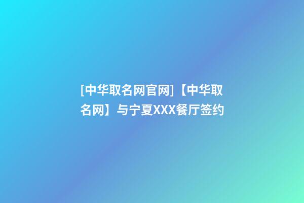 [中华取名网官网]【中华取名网】与宁夏XXX餐厅签约-第1张-公司起名-玄机派